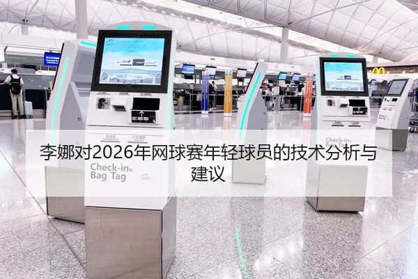李娜对2026年网球赛年轻球员的技术分析与建议