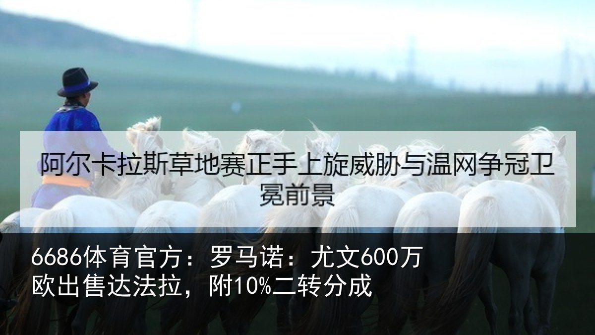 6686体育官方:罗马诺:尤文600万欧出售达法拉,附10%二转分成
