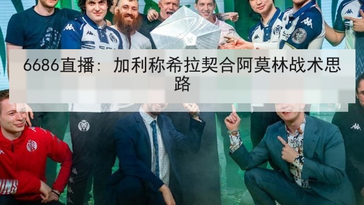 6686直播: 加利称希拉契合阿莫林战术思路