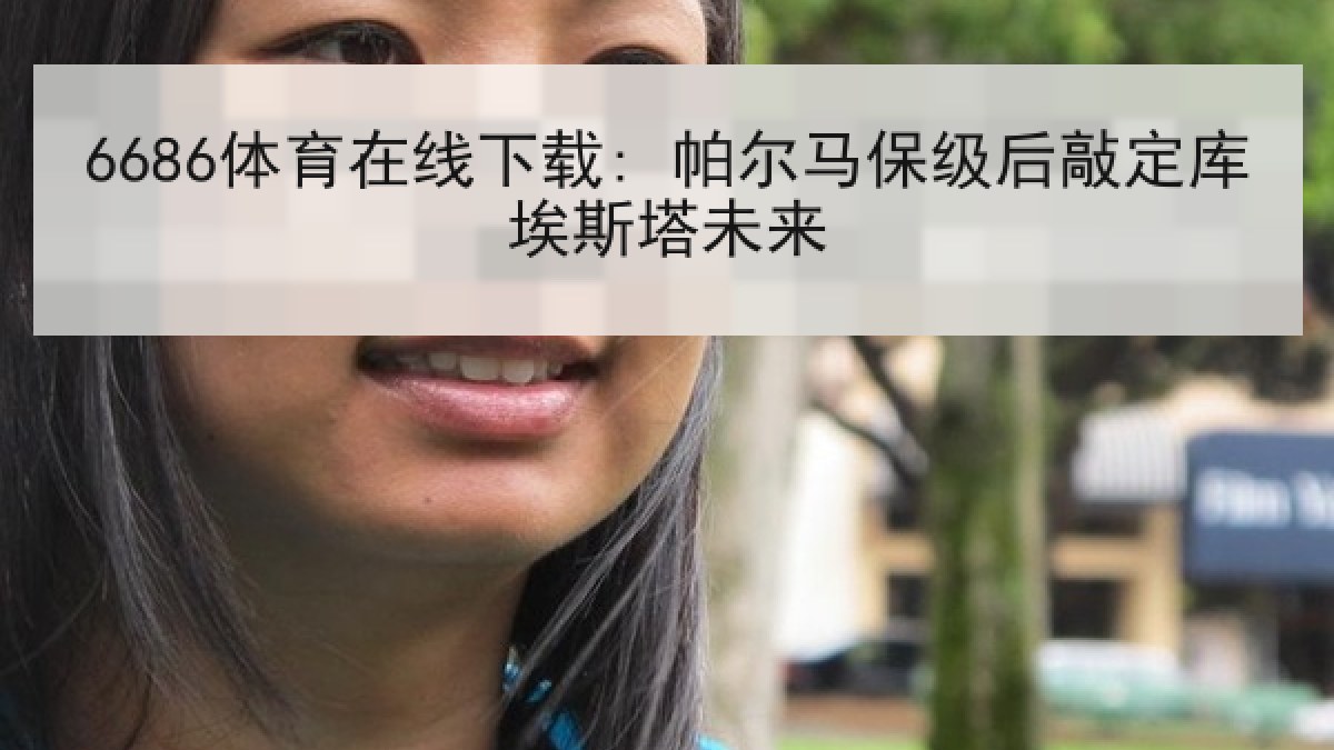 6686体育在线下载: 帕尔马保级后敲定库埃斯塔未来