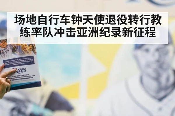 场地自行车钟天使退役转行教练率队冲击亚洲纪录新征程