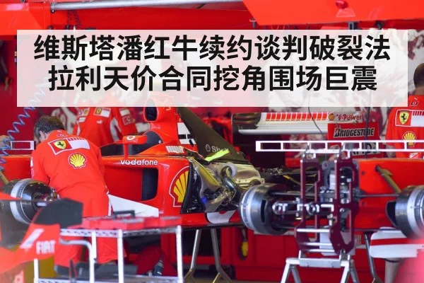 维斯塔潘红牛续约谈判破裂法拉利天价合同挖角围场巨震