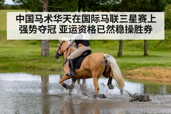 中国马术华天在国际马联三星赛上强势夺冠 亚运资格已然稳操胜券