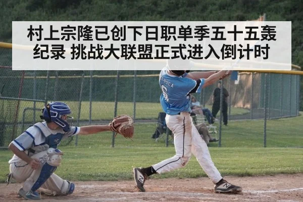 村上宗隆已创下日职单季五十五轰纪录 挑战大联盟正式进入倒计时