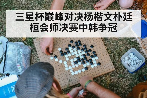 三星杯巅峰对决杨楷文朴廷桓会师决赛中韩争冠